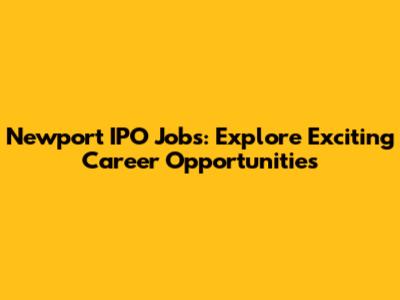 Newport IPO Jobs: Explore Exciting Career Opportunities