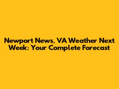 Newport News, VA Weather Next Week: Your Complete Forecast