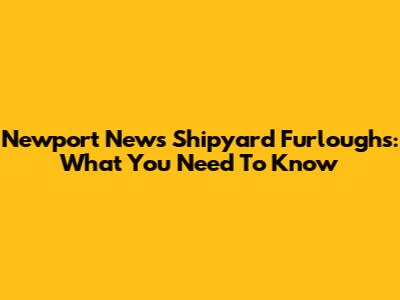 Newport News Shipyard Furloughs: What You Need To Know