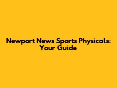 Newport News Sports Physicals: Your Guide
