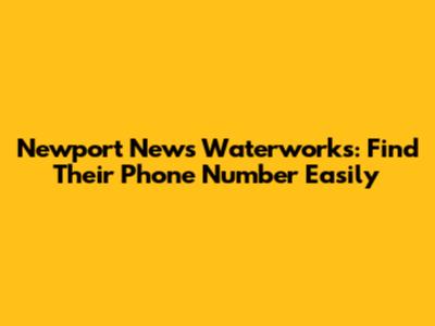 Newport News Waterworks: Find Their Phone Number Easily