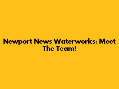 Newport News Waterworks: Meet The Team!