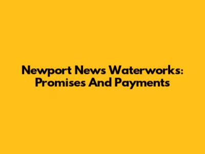 Newport News Waterworks: Promises And Payments