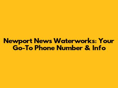 Newport News Waterworks: Your Go-To Phone Number & Info
