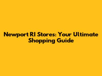 Newport RI Stores: Your Ultimate Shopping Guide