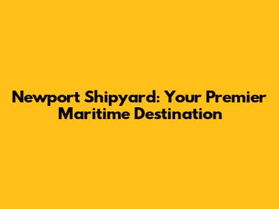 Newport Shipyard: Your Premier Maritime Destination