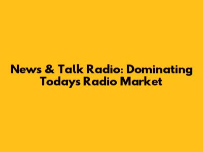 News & Talk Radio: Dominating Today's Radio Market