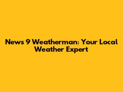 News 9 Weatherman: Your Local Weather Expert