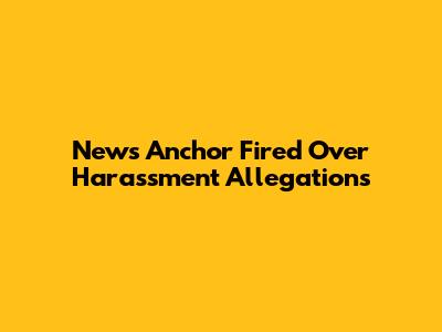 News Anchor Fired Over Harassment Allegations