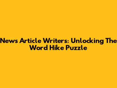 News Article Writers: Unlocking The Word Hike Puzzle
