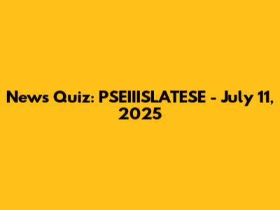 News Quiz: PSEIIISLATESE - July 11, 2025