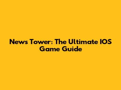 News Tower: The Ultimate IOS Game Guide