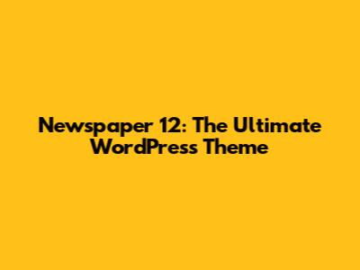 Newspaper 12: The Ultimate WordPress Theme