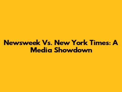 Newsweek Vs. New York Times: A Media Showdown