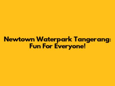 Newtown Waterpark Tangerang: Fun For Everyone!
