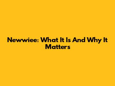 Newwiee: What It Is And Why It Matters