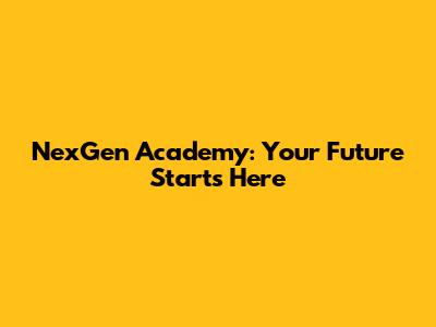 NexGen Academy: Your Future Starts Here