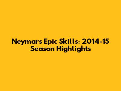 Neymar's Epic Skills: 2014-15 Season Highlights