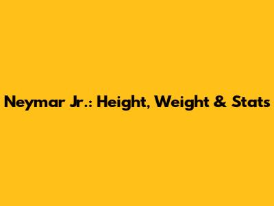 Neymar Jr.: Height, Weight & Stats