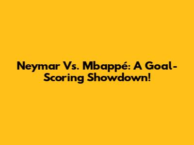 Neymar Vs. Mbappé: A Goal-Scoring Showdown!