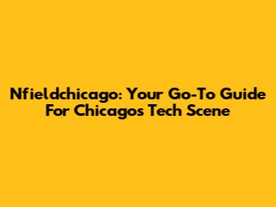 Nfieldchicago: Your Go-To Guide For Chicago's Tech Scene