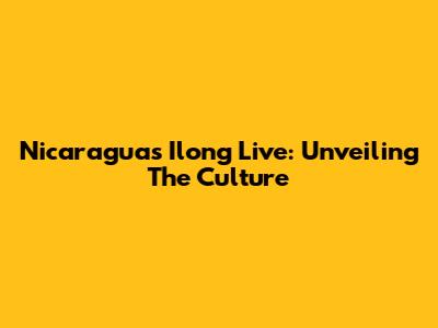 Nicaragua's Ilong Live: Unveiling The Culture