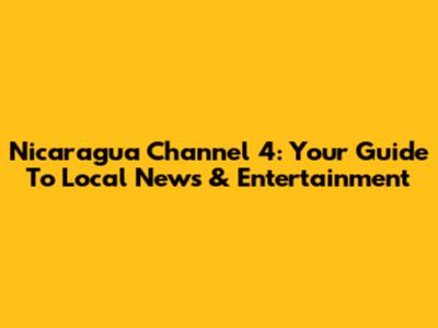 Nicaragua Channel 4: Your Guide To Local News & Entertainment