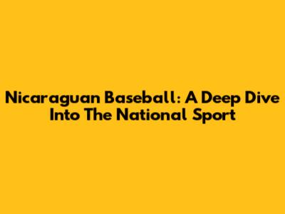Nicaraguan Baseball: A Deep Dive Into The National Sport
