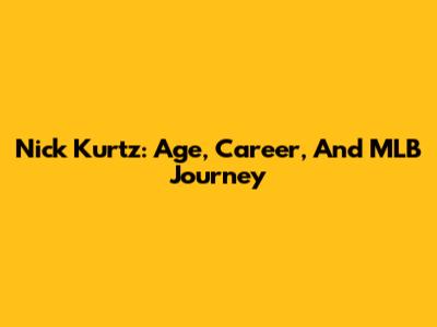 Nick Kurtz: Age, Career, And MLB Journey