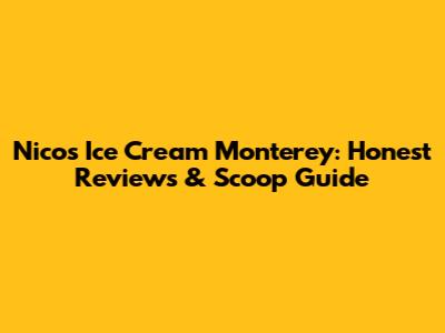 Nico's Ice Cream Monterey: Honest Reviews & Scoop Guide