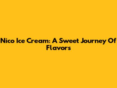 Nico Ice Cream: A Sweet Journey Of Flavors