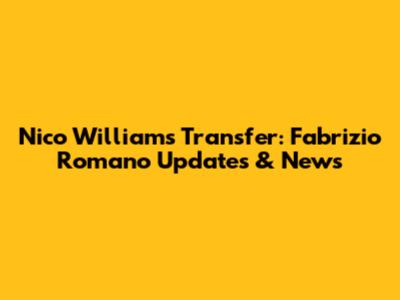 Nico Williams Transfer: Fabrizio Romano Updates & News