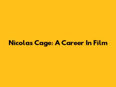 Nicolas Cage: A Career In Film