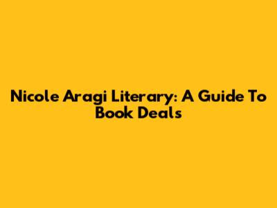 Nicole Aragi Literary: A Guide To Book Deals