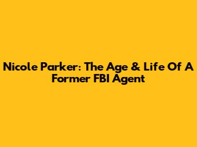 Nicole Parker: The Age & Life Of A Former FBI Agent