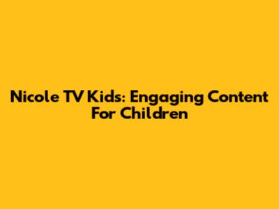 Nicole TV Kids: Engaging Content For Children