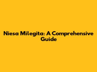 Niesa Milegita: A Comprehensive Guide