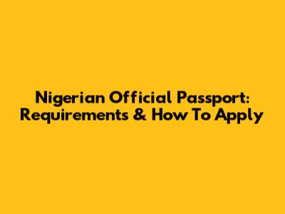 Nigerian Official Passport: Requirements & How To Apply