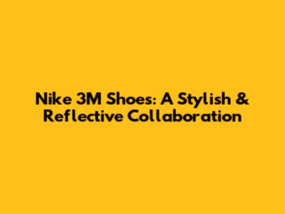 Nike 3M Shoes: A Stylish & Reflective Collaboration
