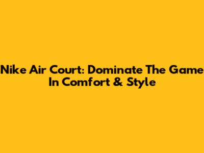 Nike Air Court: Dominate The Game In Comfort & Style