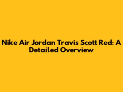 Nike Air Jordan Travis Scott Red: A Detailed Overview