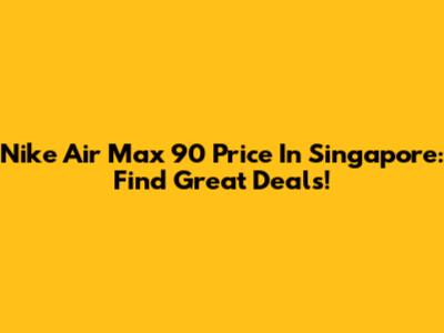 Nike Air Max 90 Price In Singapore: Find Great Deals!
