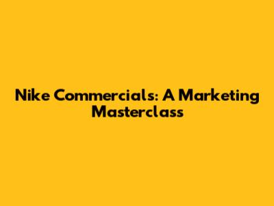 Nike Commercials: A Marketing Masterclass