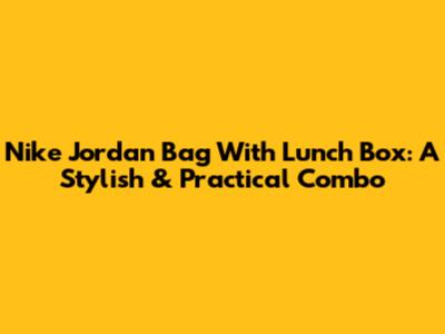 Nike Jordan Bag With Lunch Box: A Stylish & Practical Combo