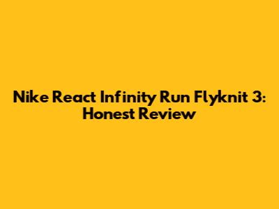 Nike React Infinity Run Flyknit 3: Honest Review
