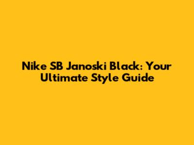 Nike SB Janoski Black: Your Ultimate Style Guide