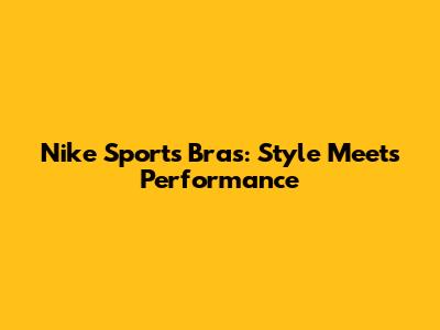 Nike Sports Bras: Style Meets Performance