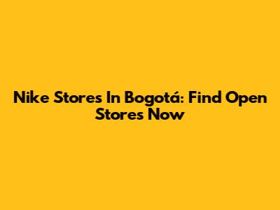 Nike Stores In Bogotá: Find Open Stores Now