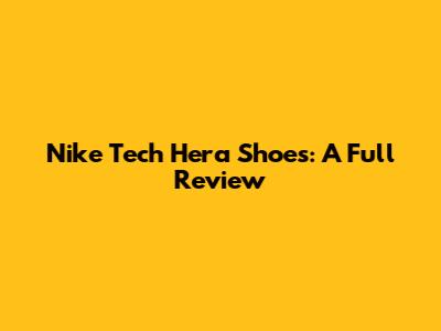 Nike Tech Hera Shoes: A Full Review