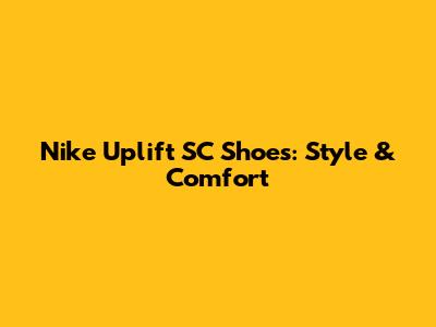 Nike Uplift SC Shoes: Style & Comfort